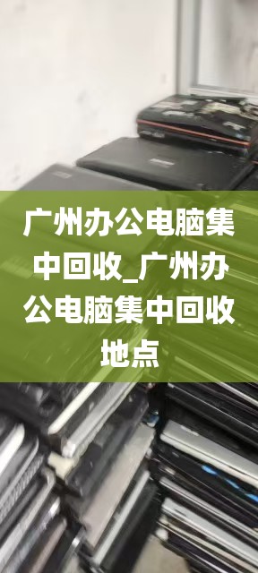 广州办公电脑集中回收_广州办公电脑集中回收地点